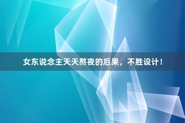 女东说念主天天熬夜的后果，不胜设计！