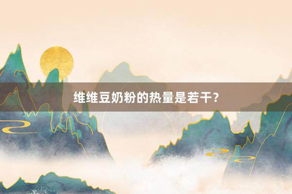 维维豆奶粉的热量是若干？