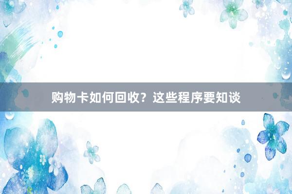 购物卡如何回收？这些程序要知谈
