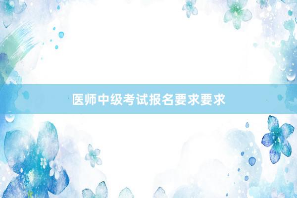 医师中级考试报名要求要求