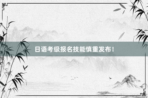 日语考级报名技能慎重发布！