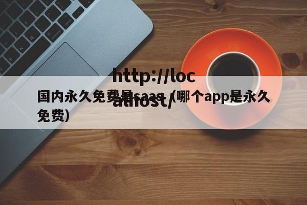 国内永久免费是saas（哪个app是永久免费）