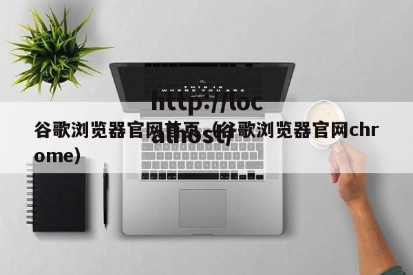 谷歌浏览器官网首页（谷歌浏览器官网chrome）
