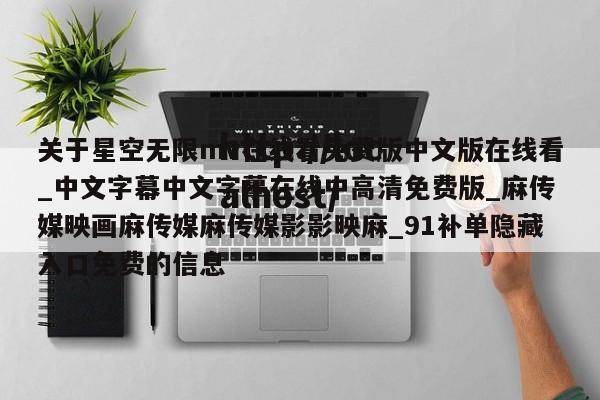 关于星空无限mv在线看免费版中文版在线看_中文字幕中文字摹在线中高清免费版_麻传媒映画麻传媒麻传媒影影映麻_91补单隐藏入口免费的信息